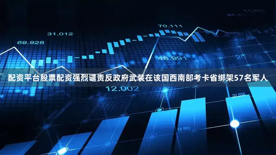 配资平台股票配资强烈谴责反政府武装在该国西南部考卡省绑架57名军人