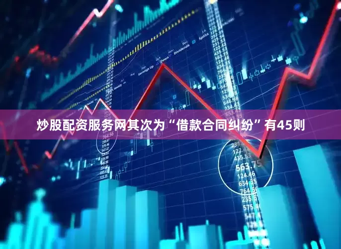 炒股配资服务网其次为“借款合同纠纷”有45则