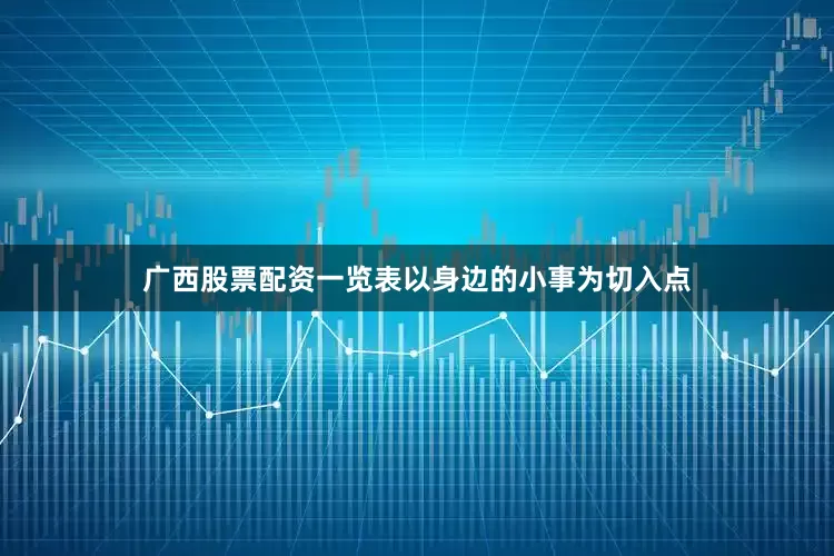 广西股票配资一览表以身边的小事为切入点