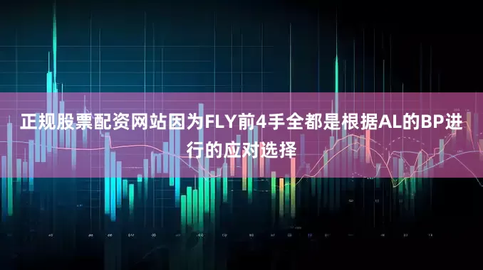 正规股票配资网站因为FLY前4手全都是根据AL的BP进行的应对选择