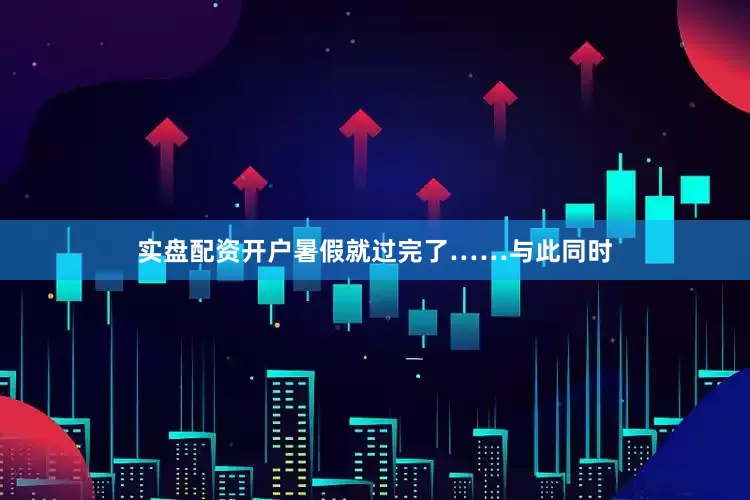 实盘配资开户暑假就过完了……与此同时