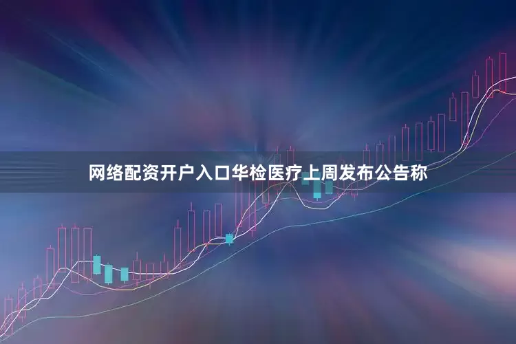 网络配资开户入口华检医疗上周发布公告称