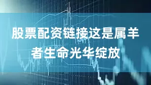 股票配资链接这是属羊者生命光华绽放