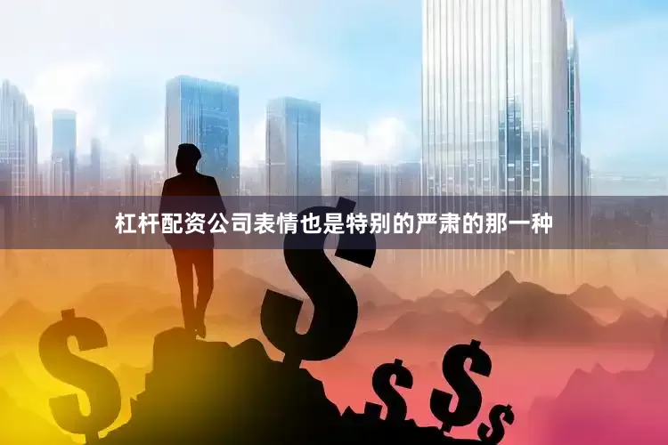 杠杆配资公司表情也是特别的严肃的那一种