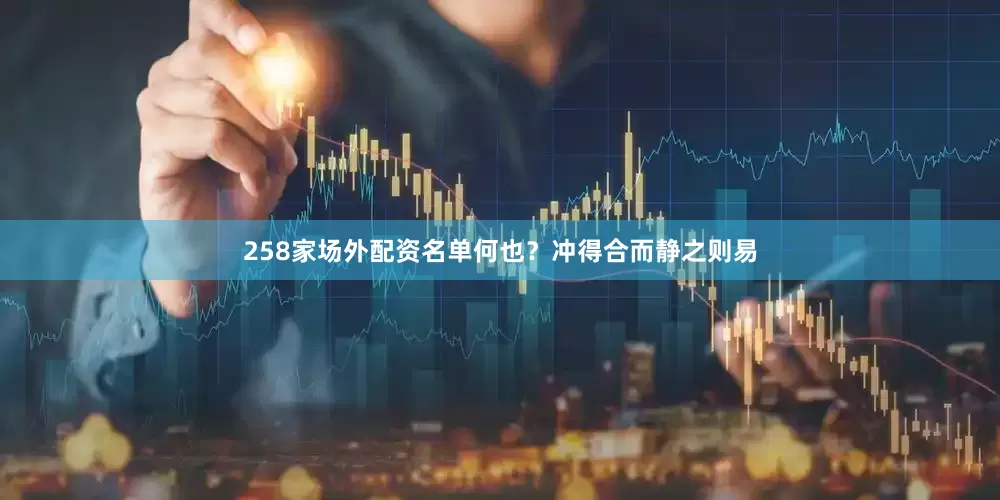 258家场外配资名单何也？冲得合而静之则易