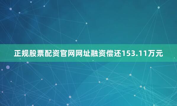 正规股票配资官网网址融资偿还153.11万元