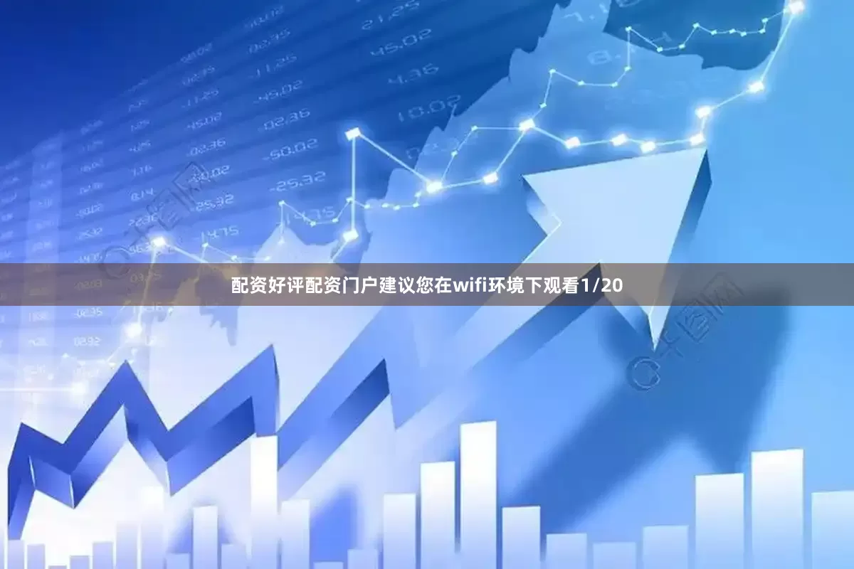 配资好评配资门户建议您在wifi环境下观看1/20