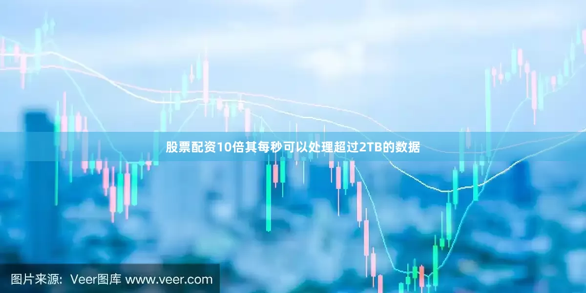 股票配资10倍其每秒可以处理超过2TB的数据