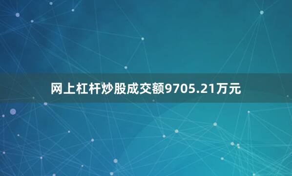 网上杠杆炒股成交额9705.21万元