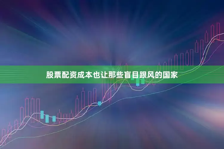 股票配资成本也让那些盲目跟风的国家