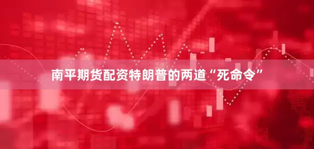 南平期货配资特朗普的两道“死命令”