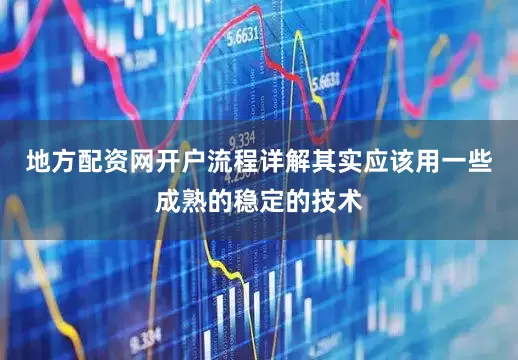 地方配资网开户流程详解其实应该用一些成熟的稳定的技术