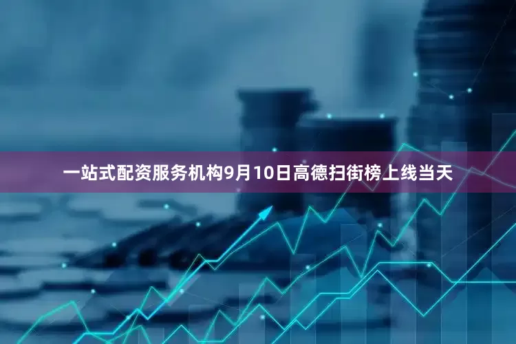 一站式配资服务机构9月10日高德扫街榜上线当天